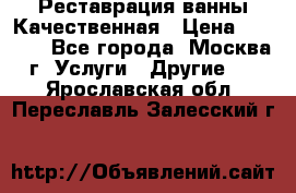 Реставрация ванны Качественная › Цена ­ 3 333 - Все города, Москва г. Услуги » Другие   . Ярославская обл.,Переславль-Залесский г.